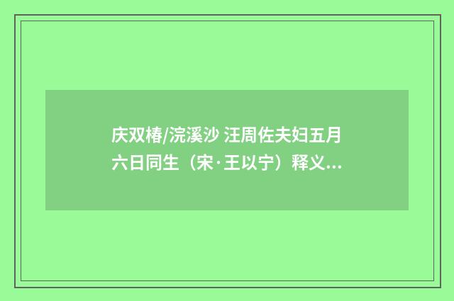 庆双椿/浣溪沙 汪周佐夫妇五月六日同生（宋·王以宁）释义及解释