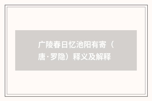 广陵春日忆池阳有寄（唐·罗隐）释义及解释
