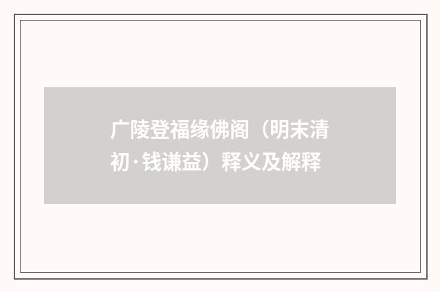 广陵登福缘佛阁（明末清初·钱谦益）释义及解释
