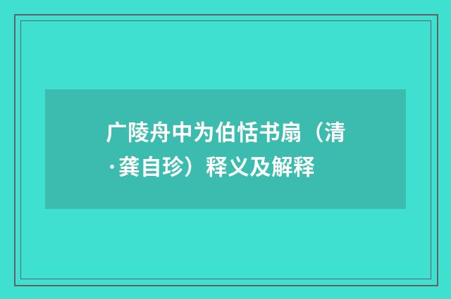 广陵舟中为伯恬书扇（清·龚自珍）释义及解释