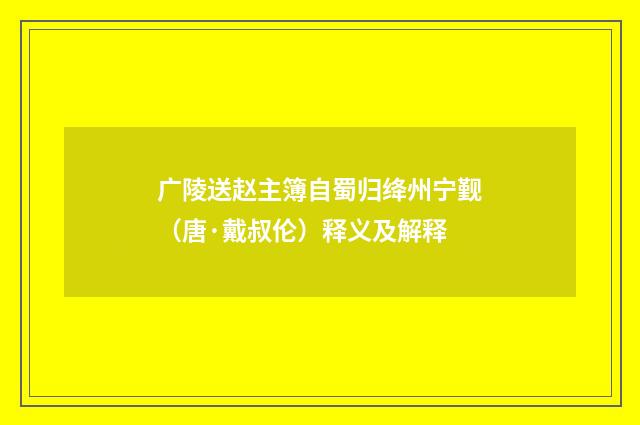 广陵送赵主簿自蜀归绛州宁觐（唐·戴叔伦）释义及解释
