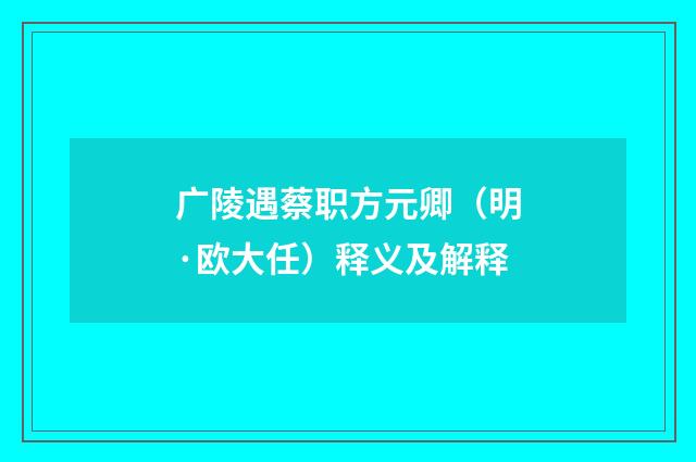 广陵遇蔡职方元卿（明·欧大任）释义及解释