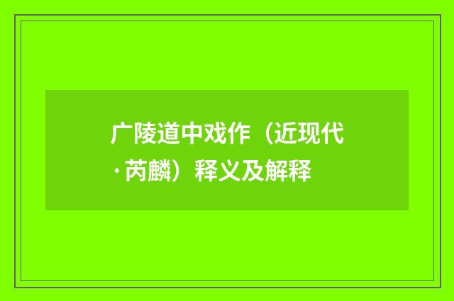 广陵道中戏作（近现代·芮麟）释义及解释