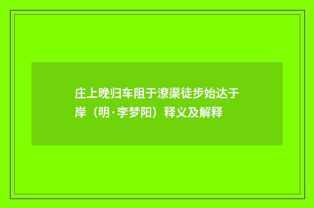庄上晚归车阻于潦渠徒步始达于岸（明·李梦阳）释义及解释