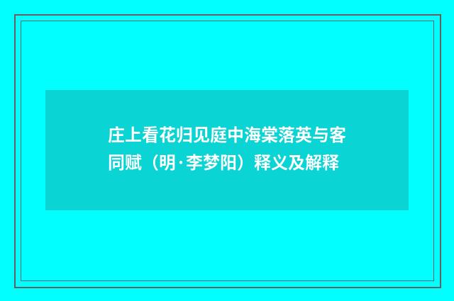 庄上看花归见庭中海棠落英与客同赋（明·李梦阳）释义及解释
