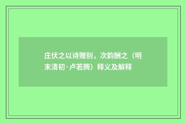 庄伏之以诗赠别，次韵酬之（明末清初·卢若腾）释义及解释