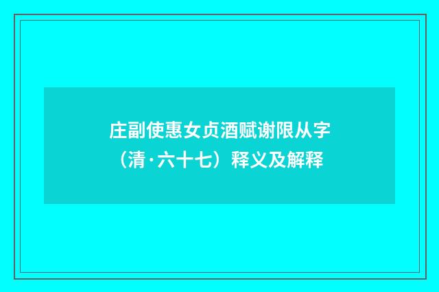 庄副使惠女贞酒赋谢限从字（清·六十七）释义及解释