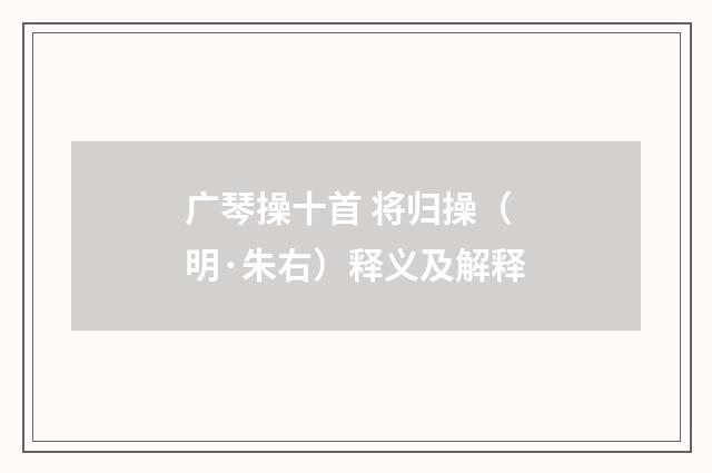 广琴操十首 将归操（明·朱右）释义及解释