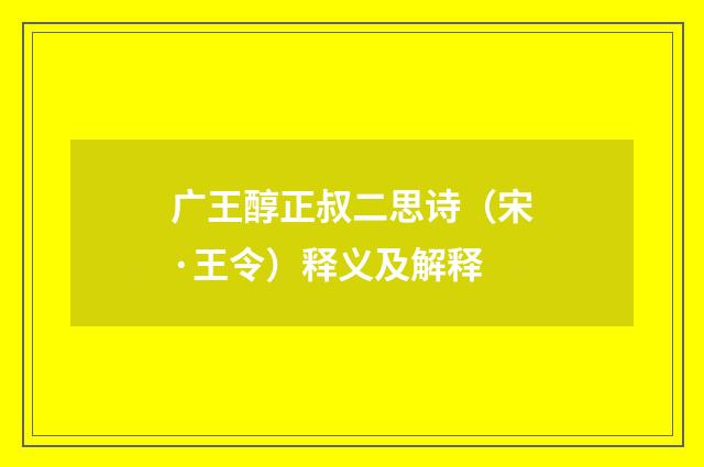 广王醇正叔二思诗（宋·王令）释义及解释