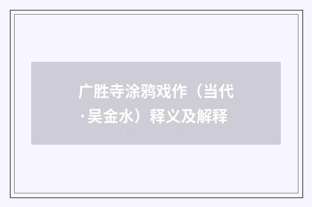 广胜寺涂鸦戏作（当代·吴金水）释义及解释