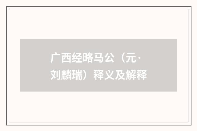 广西经略马公（元·刘麟瑞）释义及解释