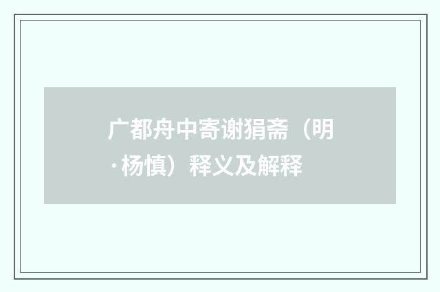 广都舟中寄谢狷斋（明·杨慎）释义及解释