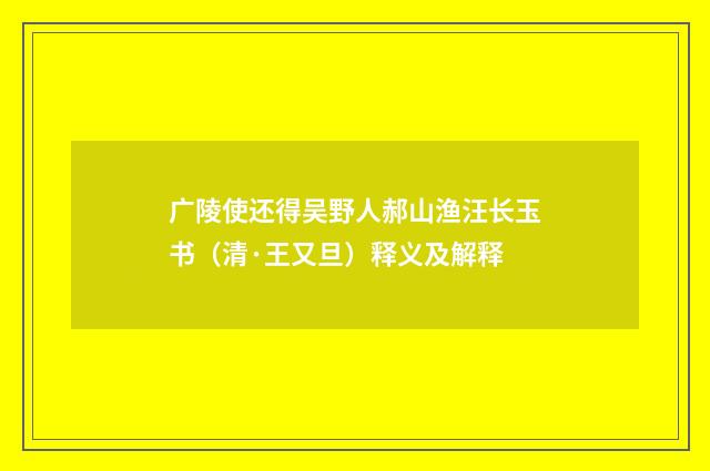 广陵使还得吴野人郝山渔汪长玉书（清·王又旦）释义及解释