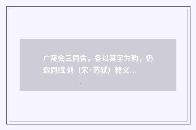 广陵会三同舍，各以其字为韵，仍邀同赋 刘（宋·苏轼）释义及解释