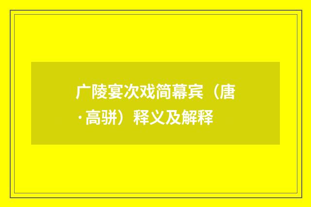 广陵宴次戏简幕宾（唐·高骈）释义及解释