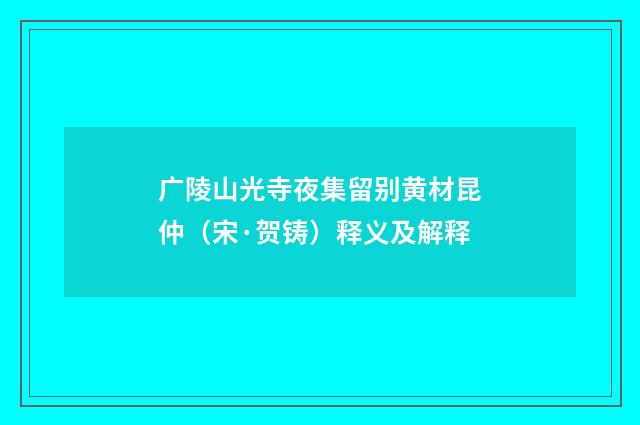 广陵山光寺夜集留别黄材昆仲（宋·贺铸）释义及解释
