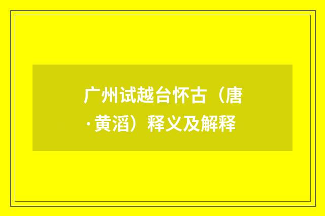 广州试越台怀古（唐·黄滔）释义及解释