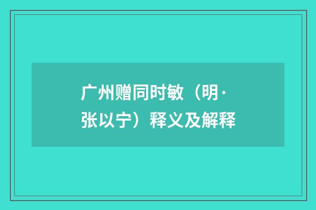 广州赠同时敏（明·张以宁）释义及解释