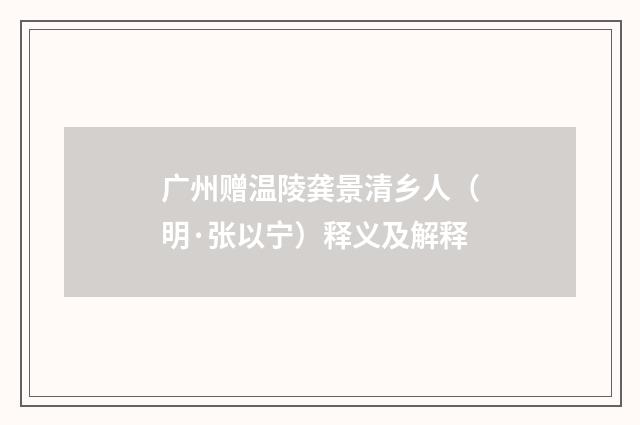 广州赠温陵龚景清乡人（明·张以宁）释义及解释