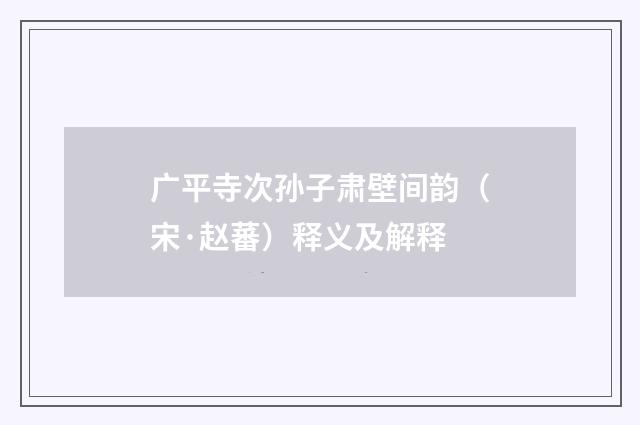广平寺次孙子肃壁间韵（宋·赵蕃）释义及解释