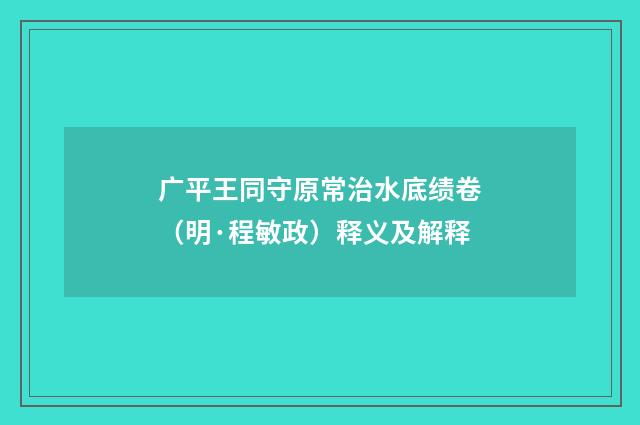 广平王同守原常治水底绩卷（明·程敏政）释义及解释