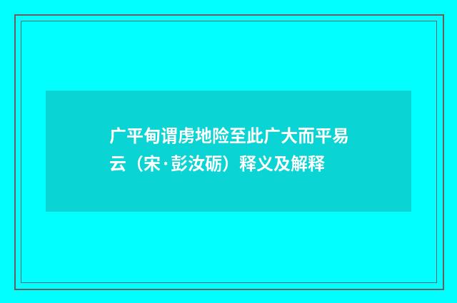 广平甸谓虏地险至此广大而平易云（宋·彭汝砺）释义及解释