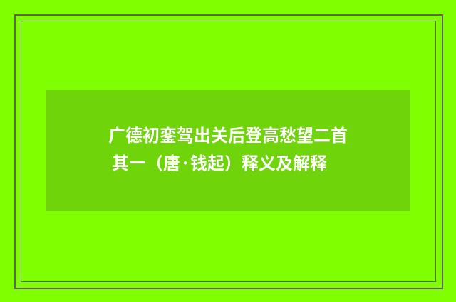 广德初銮驾出关后登高愁望二首 其一（唐·钱起）释义及解释
