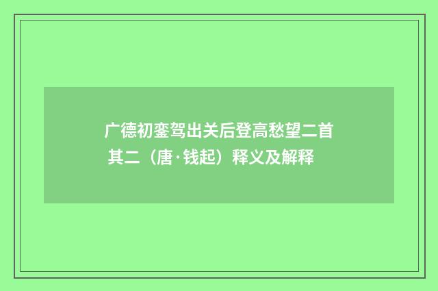 广德初銮驾出关后登高愁望二首 其二（唐·钱起）释义及解释