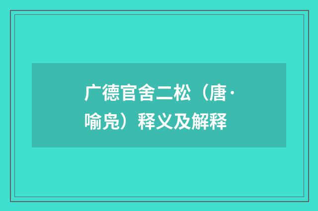 广德官舍二松（唐·喻凫）释义及解释