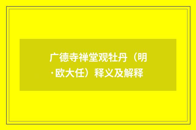 广德寺禅堂观牡丹（明·欧大任）释义及解释