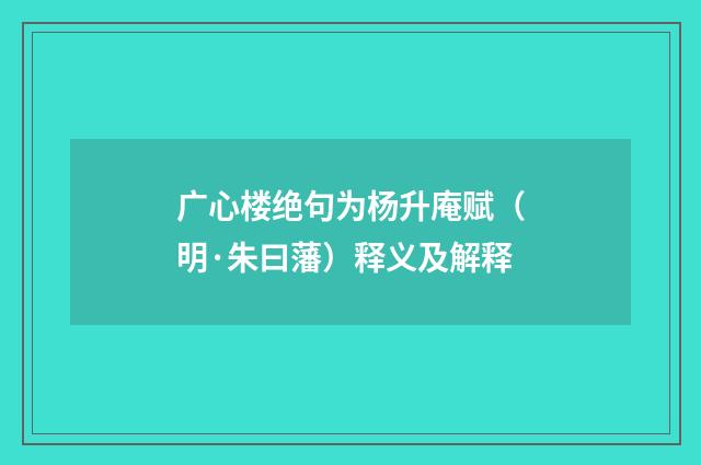 广心楼绝句为杨升庵赋（明·朱曰藩）释义及解释