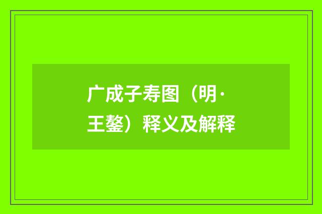 广成子寿图（明·王鏊）释义及解释