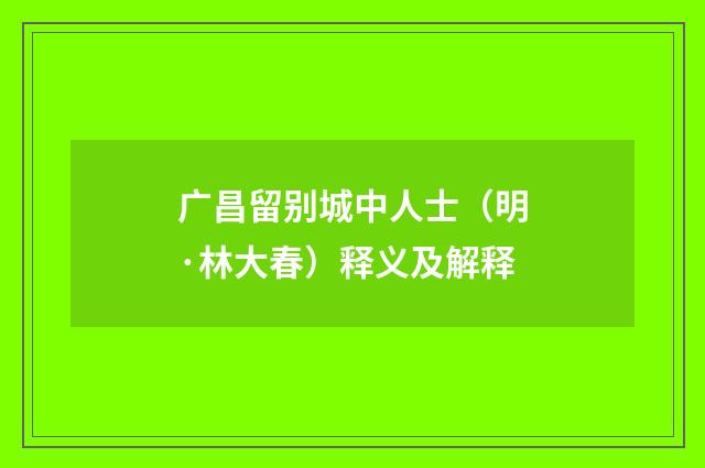 广昌留别城中人士（明·林大春）释义及解释