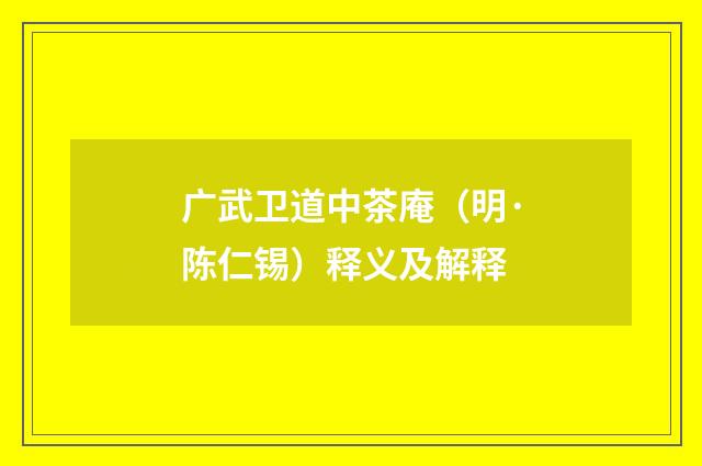 广武卫道中茶庵（明·陈仁锡）释义及解释