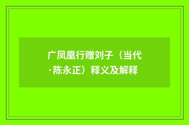 广凤凰行赠刘子（当代·陈永正）释义及解释