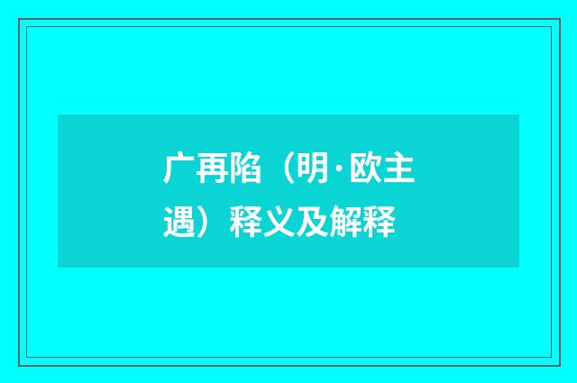 广再陷（明·欧主遇）释义及解释