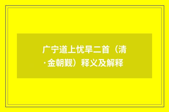 广宁道上忧旱二首（清·金朝觐）释义及解释