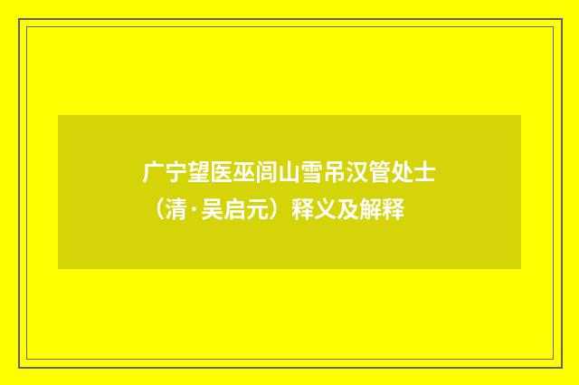 广宁望医巫闾山雪吊汉管处士（清·吴启元）释义及解释