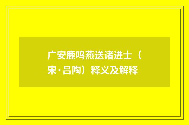 广安鹿呜燕送诸进士（宋·吕陶）释义及解释