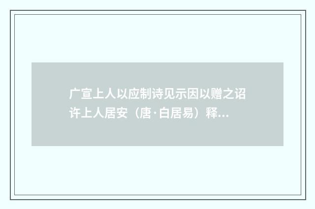 广宣上人以应制诗见示因以赠之诏许上人居安（唐·白居易）释义及解释