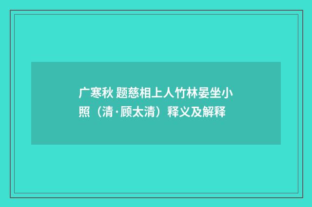 广寒秋 题慈相上人竹林晏坐小照（清·顾太清）释义及解释