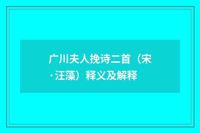 广川夫人挽诗二首（宋·汪藻）释义及解释