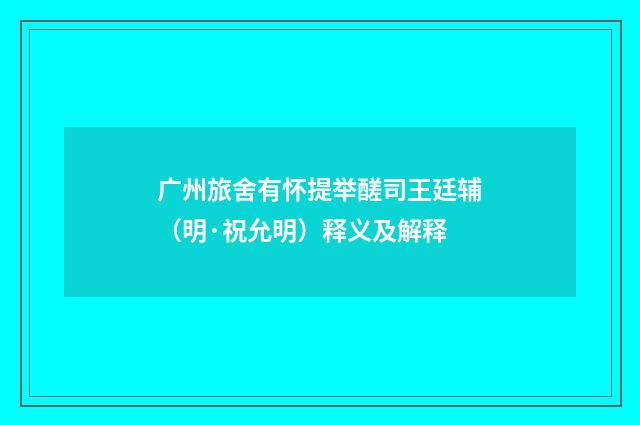 广州旅舍有怀提举醝司王廷辅（明·祝允明）释义及解释