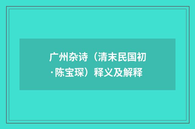 广州杂诗（清末民国初·陈宝琛）释义及解释