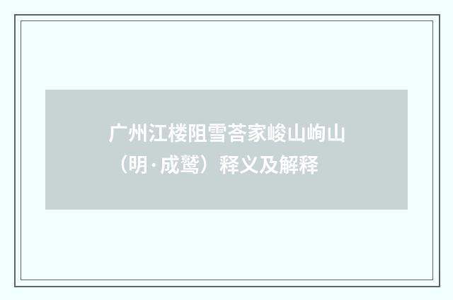 广州江楼阻雪荅家峻山峋山（明·成鹫）释义及解释