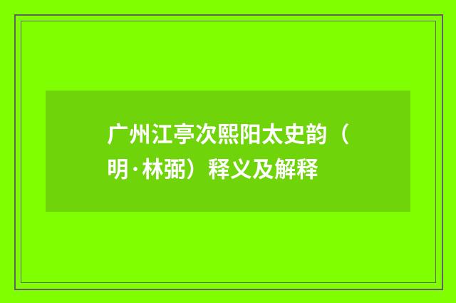 广州江亭次熙阳太史韵（明·林弼）释义及解释