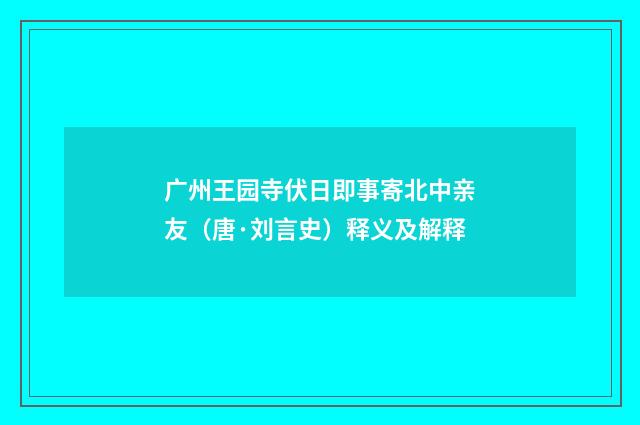 广州王园寺伏日即事寄北中亲友（唐·刘言史）释义及解释
