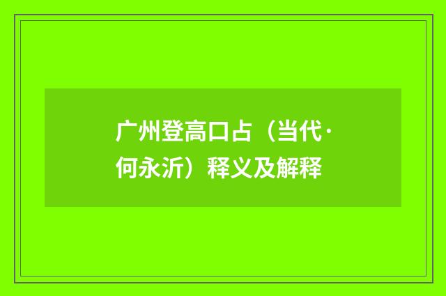 广州登高口占（当代·何永沂）释义及解释