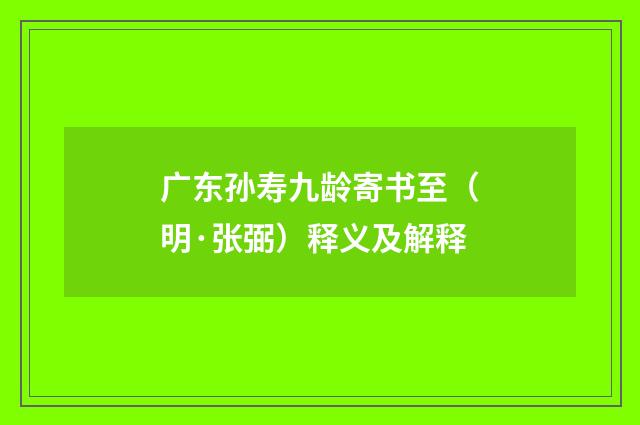 广东孙寿九龄寄书至（明·张弼）释义及解释