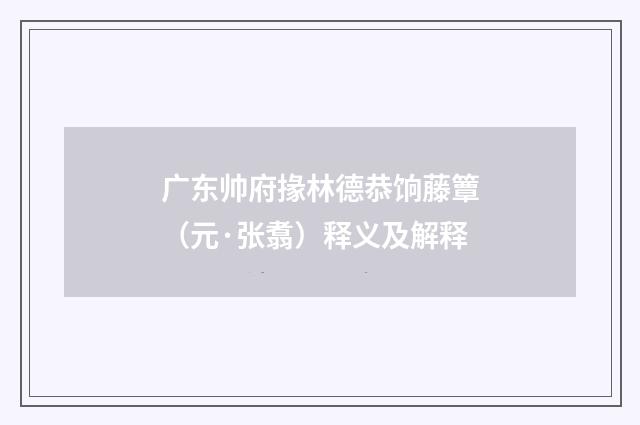 广东帅府掾林德恭饷藤簟（元·张翥）释义及解释